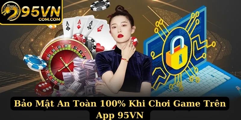 Bảo mật an toàn 100% khi tải app 95VN về điện thoại