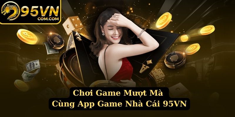 Tải app 95VN về di động trải nghiệm cá cược mượt mà