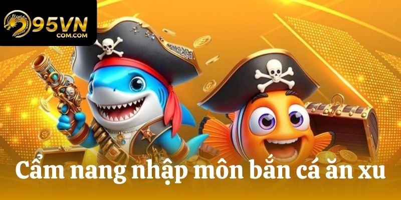 Cẩm nang nhập môn bắn cá ăn xu