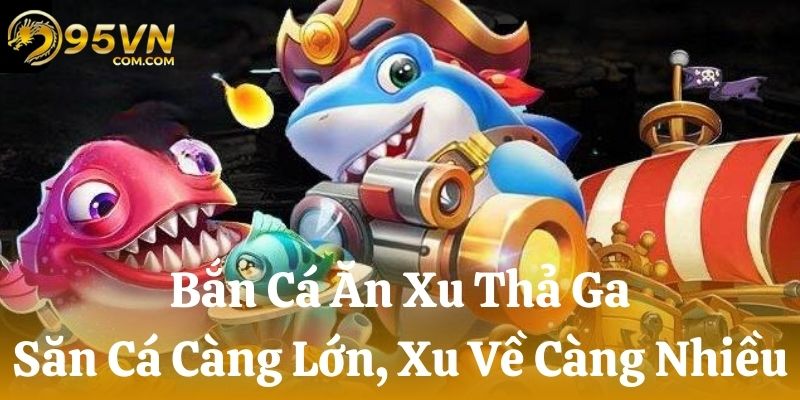 Bắn Cá Ăn Xu 95VN - Săn Cá Càng Lớn, Xu Về Càng Nhiều