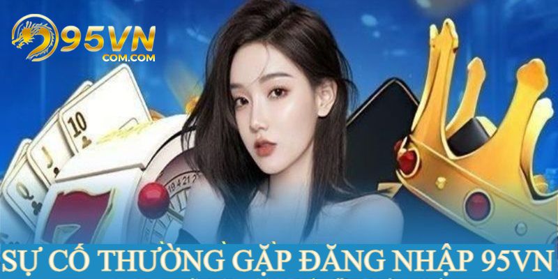 Nhập sai thông tin là sự cố thường gặp khi đăng nhập 95VN