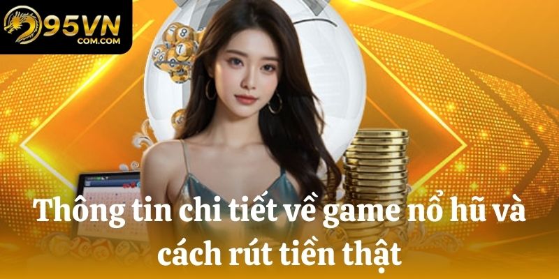 Dữ liệu chi tiết về game slots và cách rút tiền thật