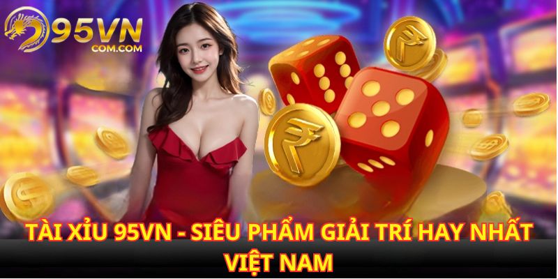 Tài xỉu 95VN nhanh chóng chiếm sóng và được lòng nhiều người chơi