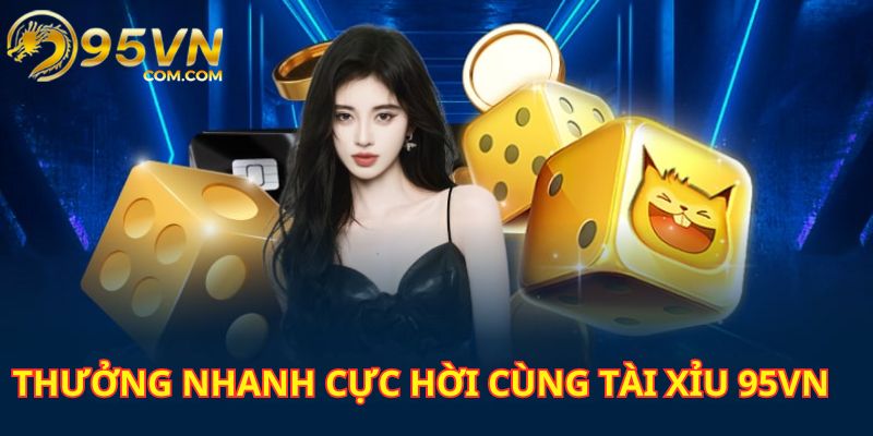 Thưởng khủng - về tiền nhanh cùng sân chơi tài xỉu 95VN